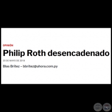PHILIP ROTH DESENCADENADO - Por BLAS BRÍTEZ - Viernes, 25 de Mayo de 2018